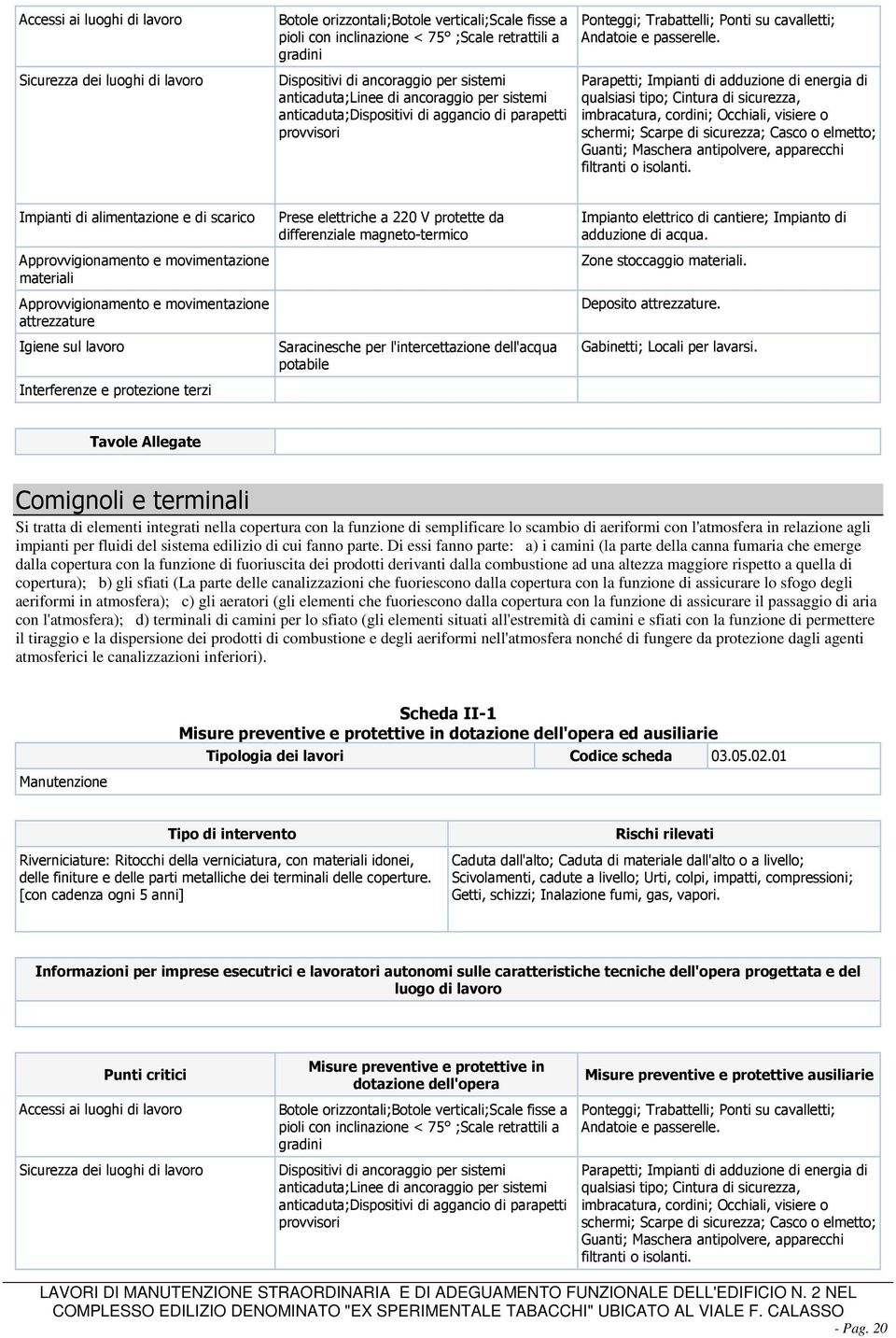 Parapetti; Impianti di adduzione di energia di qualsiasi tipo; Cintura di sicurezza, imbracatura, cordini; Occhiali, visiere o schermi; Scarpe di sicurezza; Casco o elmetto; Guanti; Maschera