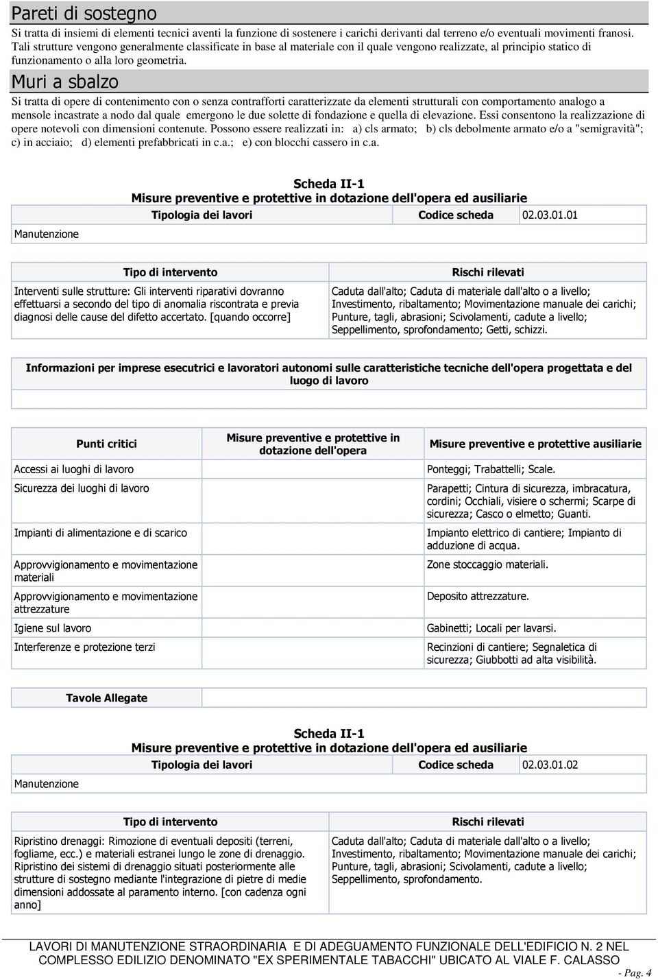 Muri a sbalzo Si tratta di opere di contenimento con o senza contrafforti caratterizzate da elementi strutturali con comportamento analogo a mensole incastrate a nodo dal quale emergono le due