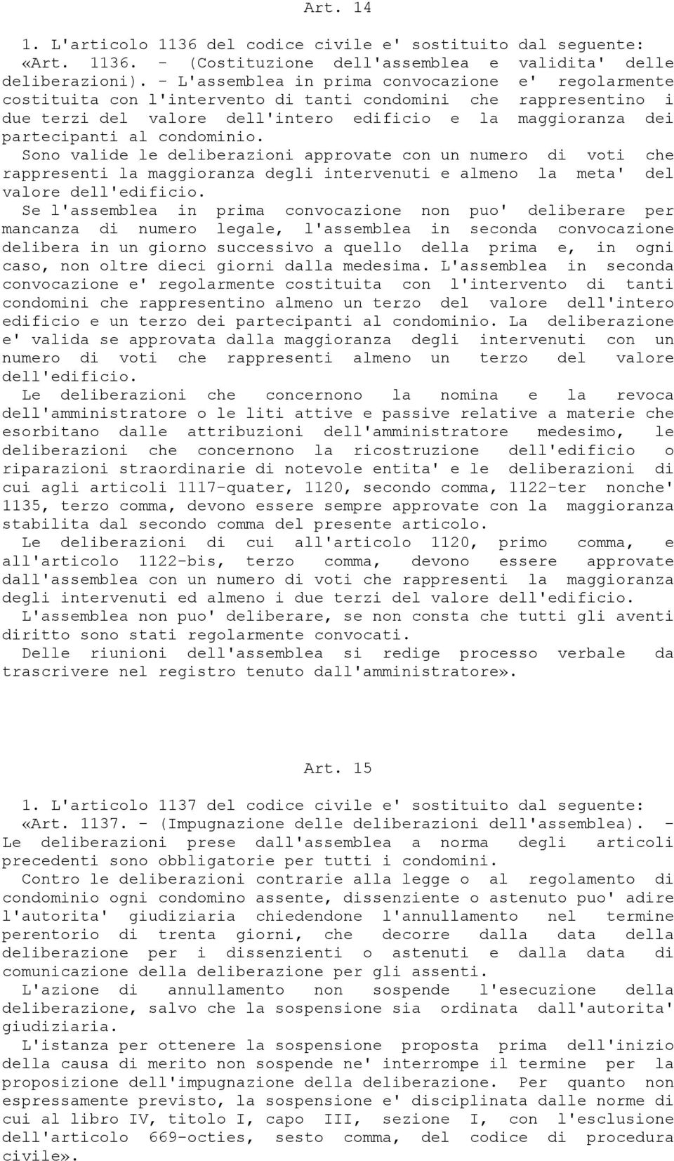 condominio. Sono valide le deliberazioni approvate con un numero di voti che rappresenti la maggioranza degli intervenuti e almeno la meta' del valore dell'edificio.