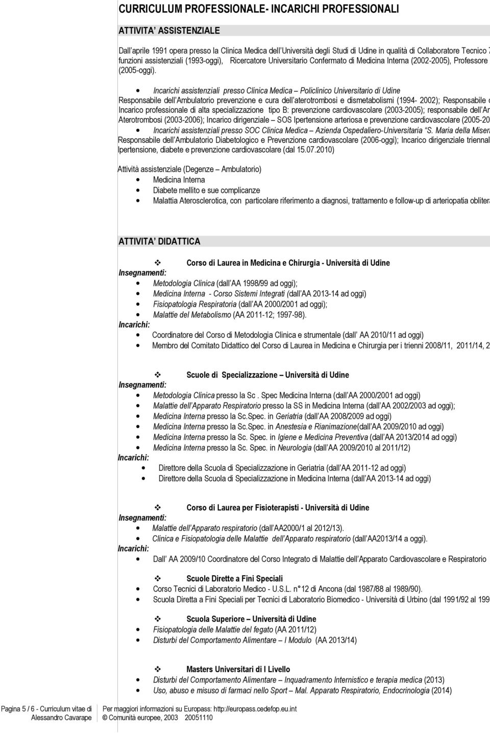 Incarichi assistenziali presso Clinica Medica Policlinico Universitario di Udine Responsabile dell Ambulatorio prevenzione e cura dell aterotrombosi e dismetabolismi (1994-2002); Responsabile d