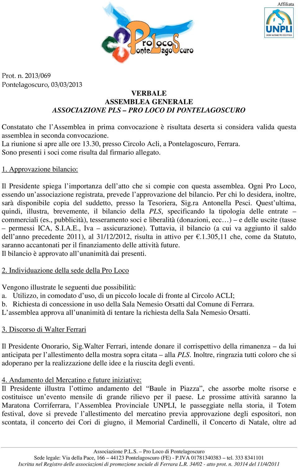 questa assemblea in seconda convocazione. La riunione si apre alle ore 13.30, presso Circolo Acli, a Pontelagoscuro, Ferrara. Sono presenti i soci come risulta dal firmario allegato. 1. Approvazione bilancio: Il Presidente spiega l importanza dell atto che si compie con questa assemblea.