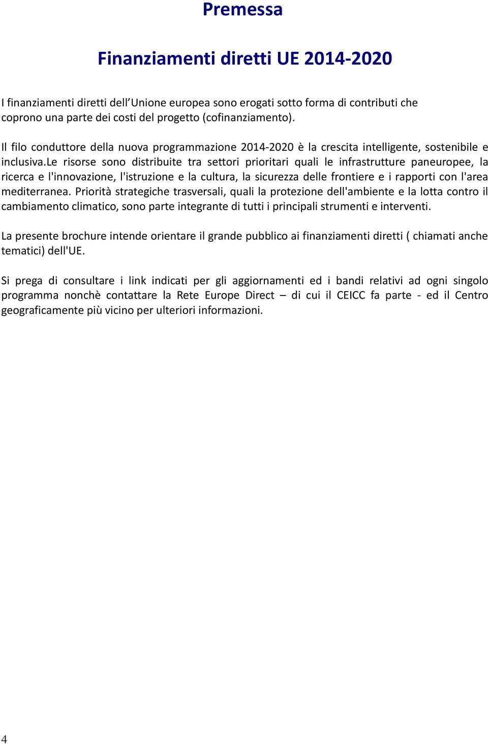 le risorse sono distribuite tra settori prioritari quali le infrastrutture paneuropee, la ricerca e l'innovazione, l'istruzione e la cultura, la sicurezza delle frontiere e i rapporti con l'area