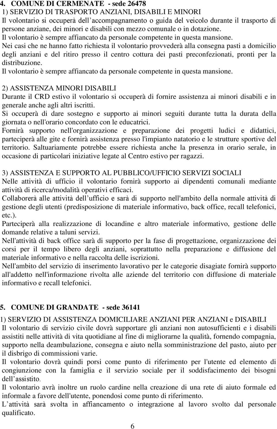 Nei casi che ne hanno fatto richiesta il volontario provvederà alla consegna pasti a domicilio degli anziani e del ritiro presso il centro cottura dei pasti preconfezionati, pronti per la