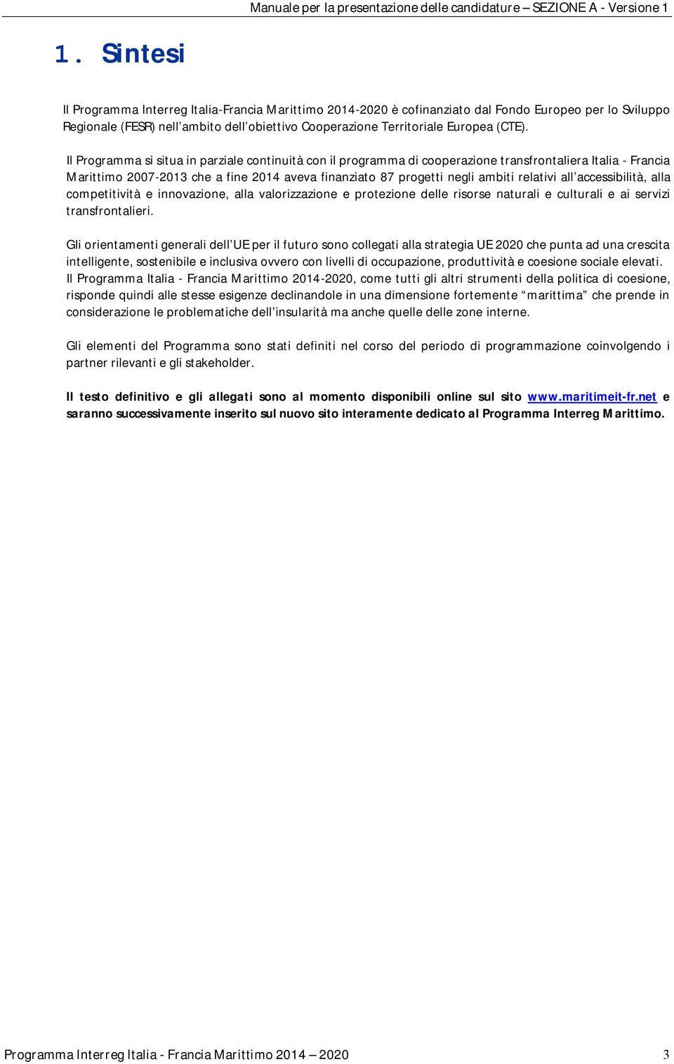 Il Programma si situa in parziale continuità con il programma di cooperazione transfrontaliera Italia - Francia Marittimo 2007-2013 che a fine 2014 aveva finanziato 87 progetti negli ambiti relativi