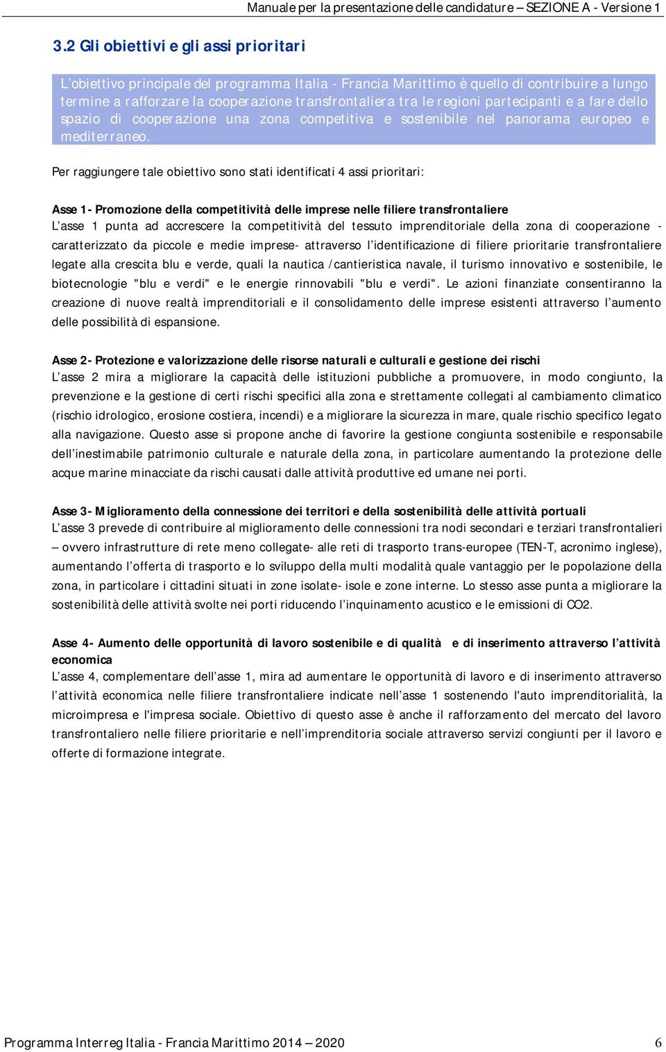 Per raggiungere tale obiettivo sono stati identificati 4 assi prioritari: Asse 1- Promozione della competitività delle imprese nelle filiere transfrontaliere L asse 1 punta ad accrescere la