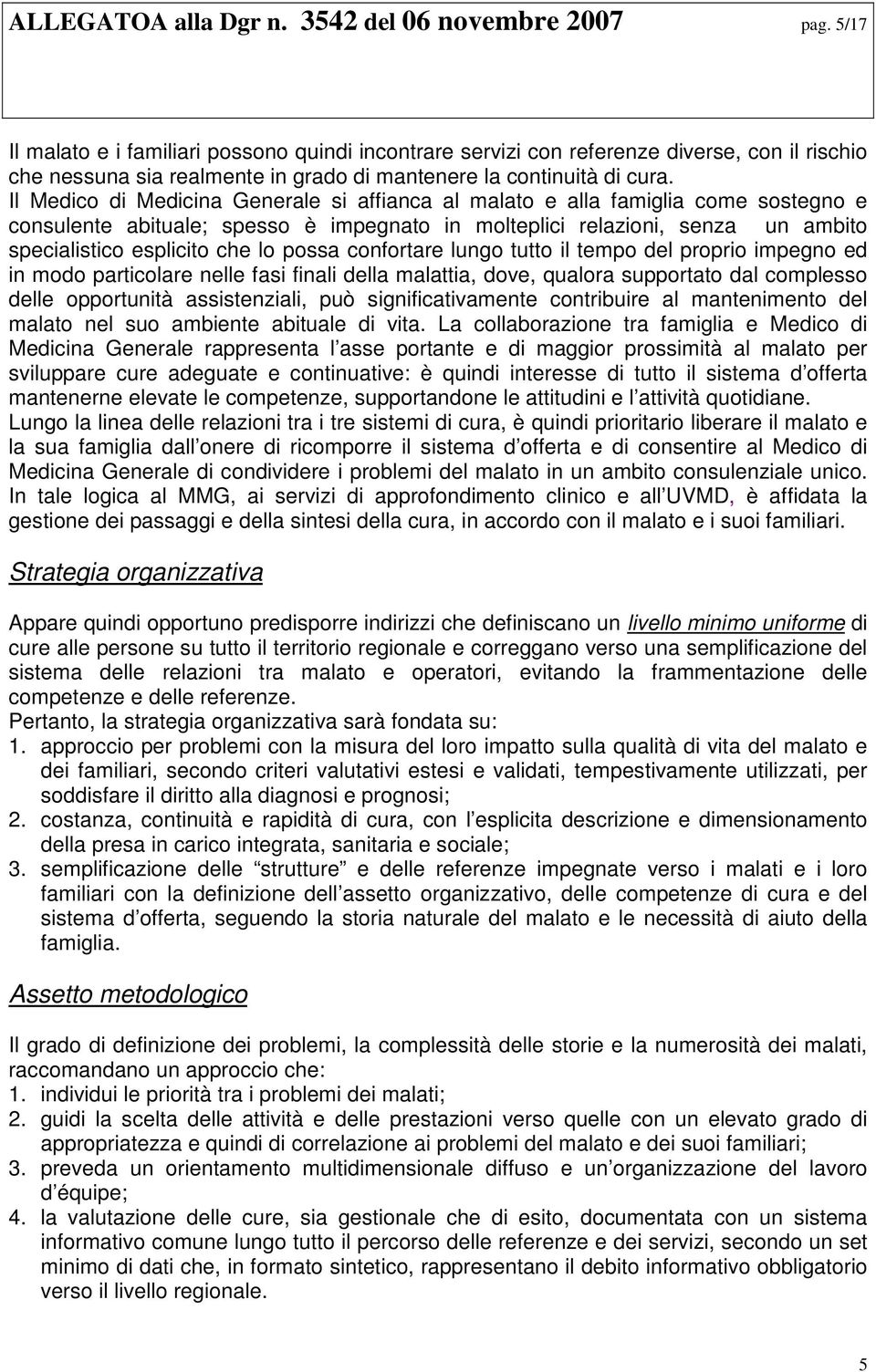 Il Medico di Medicina Generale si affianca al malato e alla famiglia come sostegno e consulente abituale; spesso è impegnato in molteplici relazioni, senza un ambito specialistico esplicito che lo