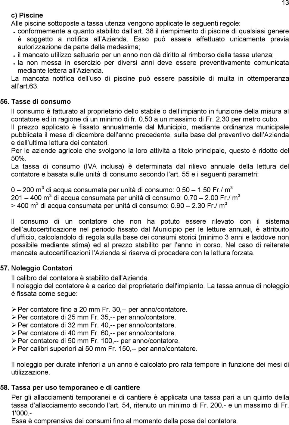 Esso può essere effettuato unicamente previa autorizzazione da parte della medesima; il mancato utilizzo saltuario per un anno non dà diritto al rimborso della tassa utenza; la non messa in esercizio