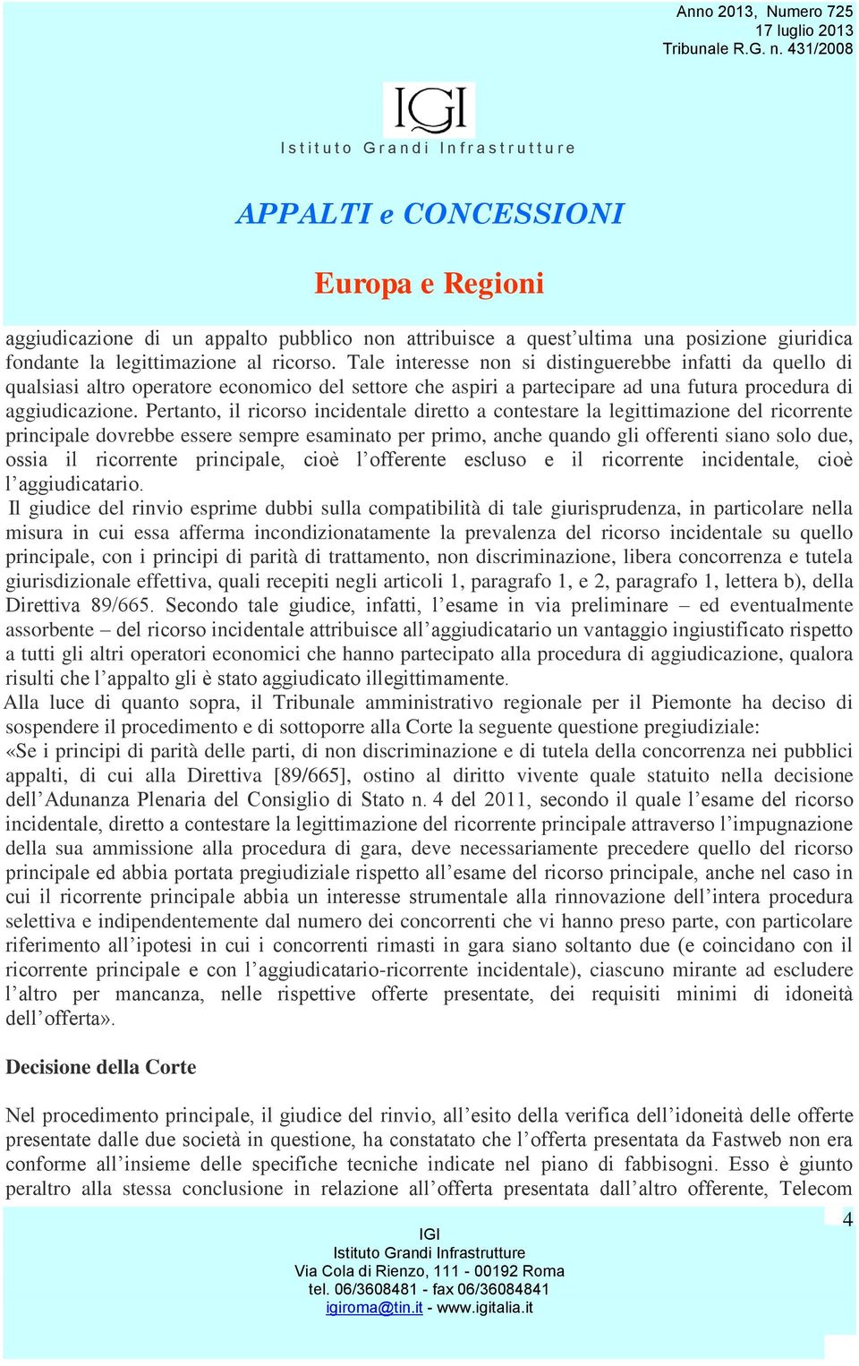 Pertanto, il ricorso incidentale diretto a contestare la legittimazione del ricorrente principale dovrebbe essere sempre esaminato per primo, anche quando gli offerenti siano solo due, ossia il