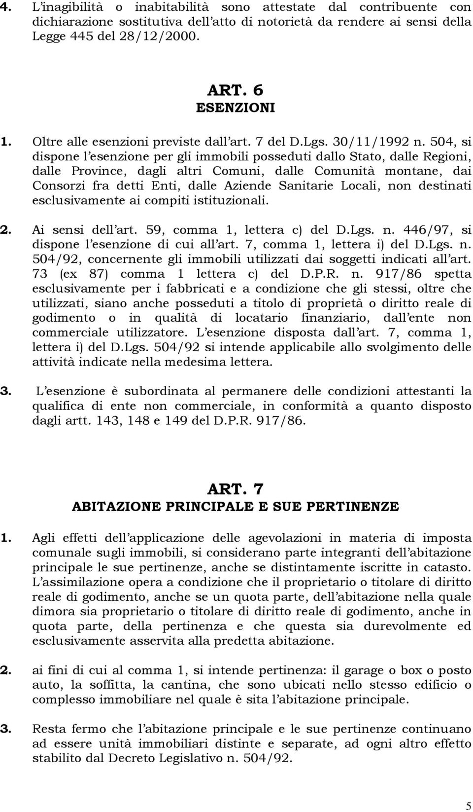 504, si dispone l esenzione per gli immobili posseduti dallo Stato, dalle Regioni, dalle Province, dagli altri Comuni, dalle Comunità montane, dai Consorzi fra detti Enti, dalle Aziende Sanitarie