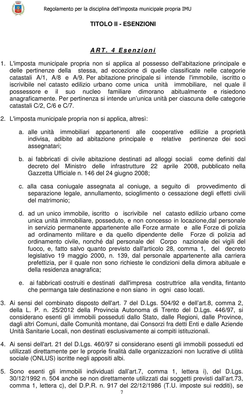 Per abitazione principale si intende l'immobile, iscritto o iscrivibile nel catasto edilizio urbano come unica unità immobiliare, nel quale il possessore e il suo nucleo familiare dimorano