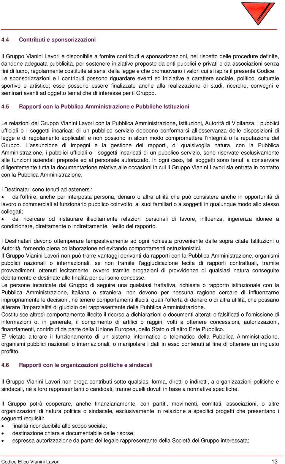 Le sponsorizzazioni e i contributi possono riguardare eventi ed iniziative a carattere sociale, politico, culturale sportivo e artistico; esse possono essere finalizzate anche alla realizzazione di