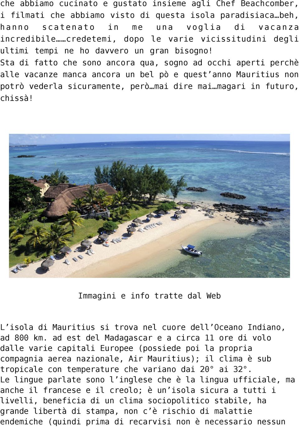 Sta di fatto che sono ancora qua, sogno ad occhi aperti perchè alle vacanze manca ancora un bel pò e quest anno Mauritius non potrò vederla sicuramente, però mai dire mai magari in futuro, chissà!