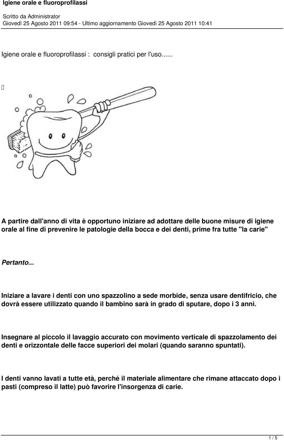 Pertanto... Iniziare a lavare i denti con uno spazzolino a sede morbide, senza usare dentifricio, che dovrà essere utilizzato quando il bambino sarà in grado di sputare, dopo i 3 anni.