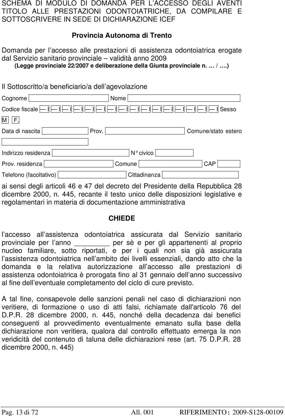 ) Il Sottoscritto/a beneficiario/a dell agevolazione Cognome I Nome I Codice fiscale I I I I I I I I I I I I I I I I Sesso M F. Data di nascita I Prov.