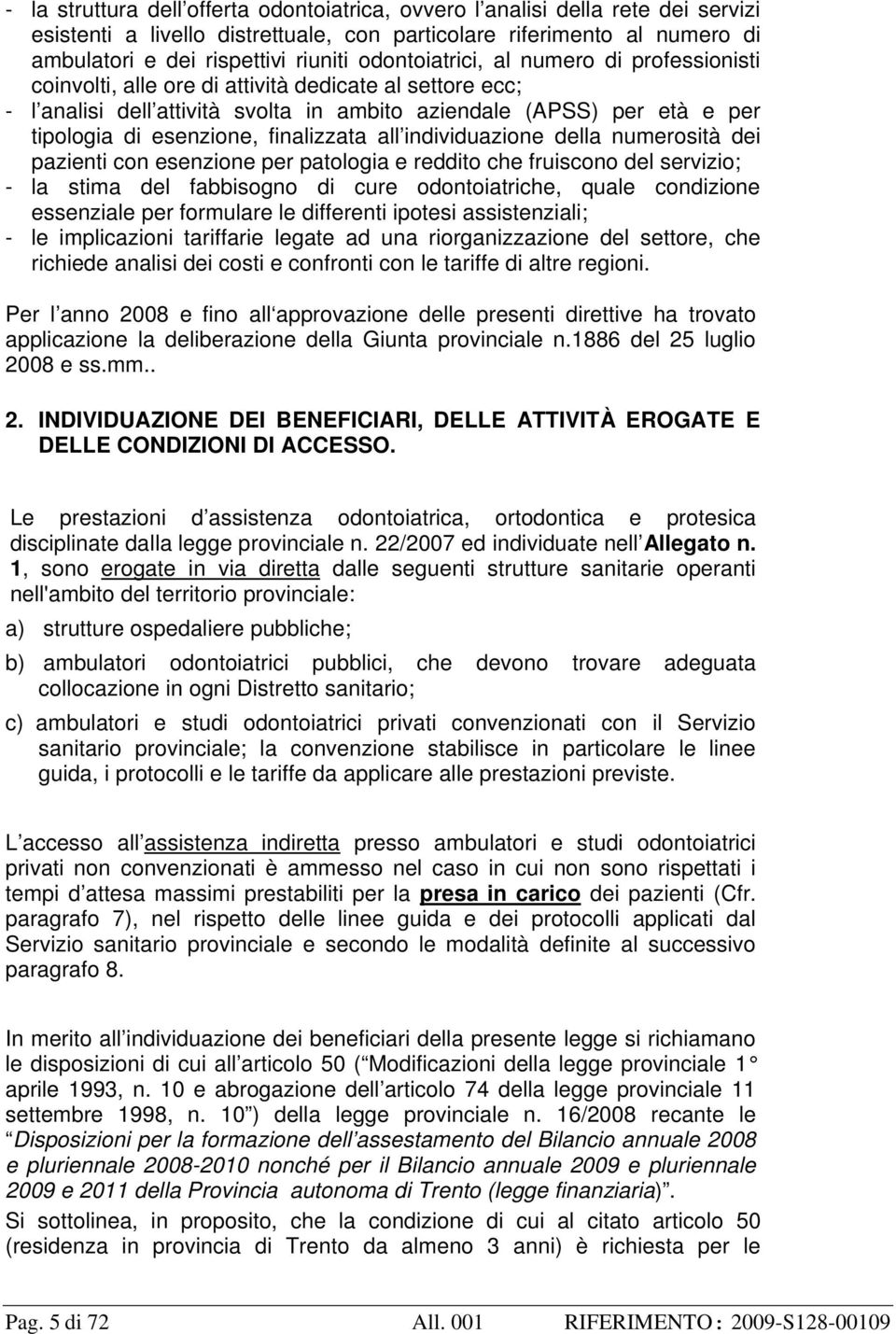 finalizzata all individuazione della numerosità dei pazienti con esenzione per patologia e reddito che fruiscono del servizio; - la stima del fabbisogno di cure odontoiatriche, quale condizione