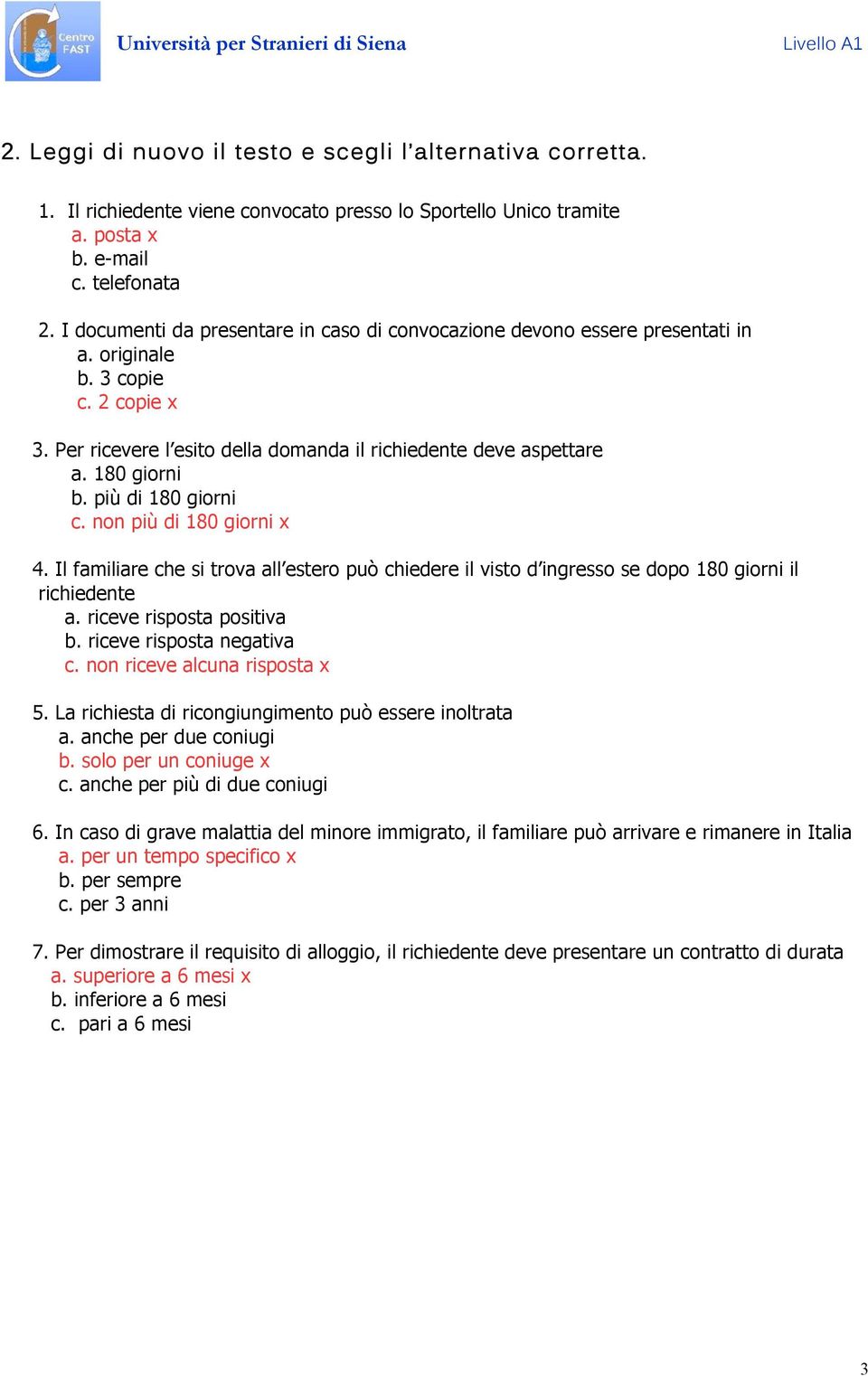 più di 180 giorni c. non più di 180 giorni 4. Il familiare che si trova all estero può chiedere il visto d ingresso se dopo 180 giorni il richiedente a. riceve risposta positiva b.