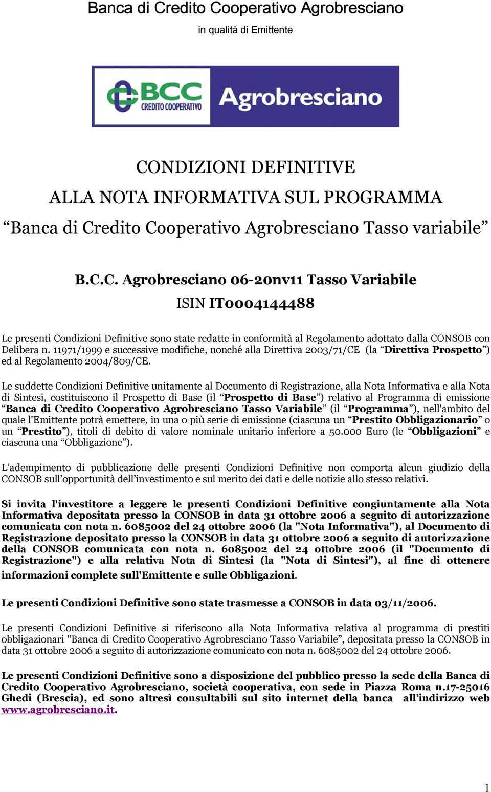 Le suddette Condizioni Definitive unitamente al Documento di Registrazione, alla Nota Informativa e alla Nota di Sintesi, costituiscono il Prospetto di Base (il Prospetto di Base ) relativo al