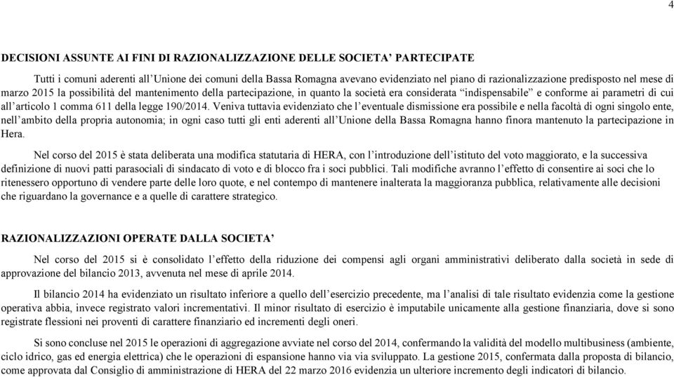 Veniva tuttavia evidenziato che l eventuale dismissione era possibile e nella facoltà di ogni singolo ente, nell ambito della propria autonomia; in ogni caso tutti gli enti aderenti all Unione della