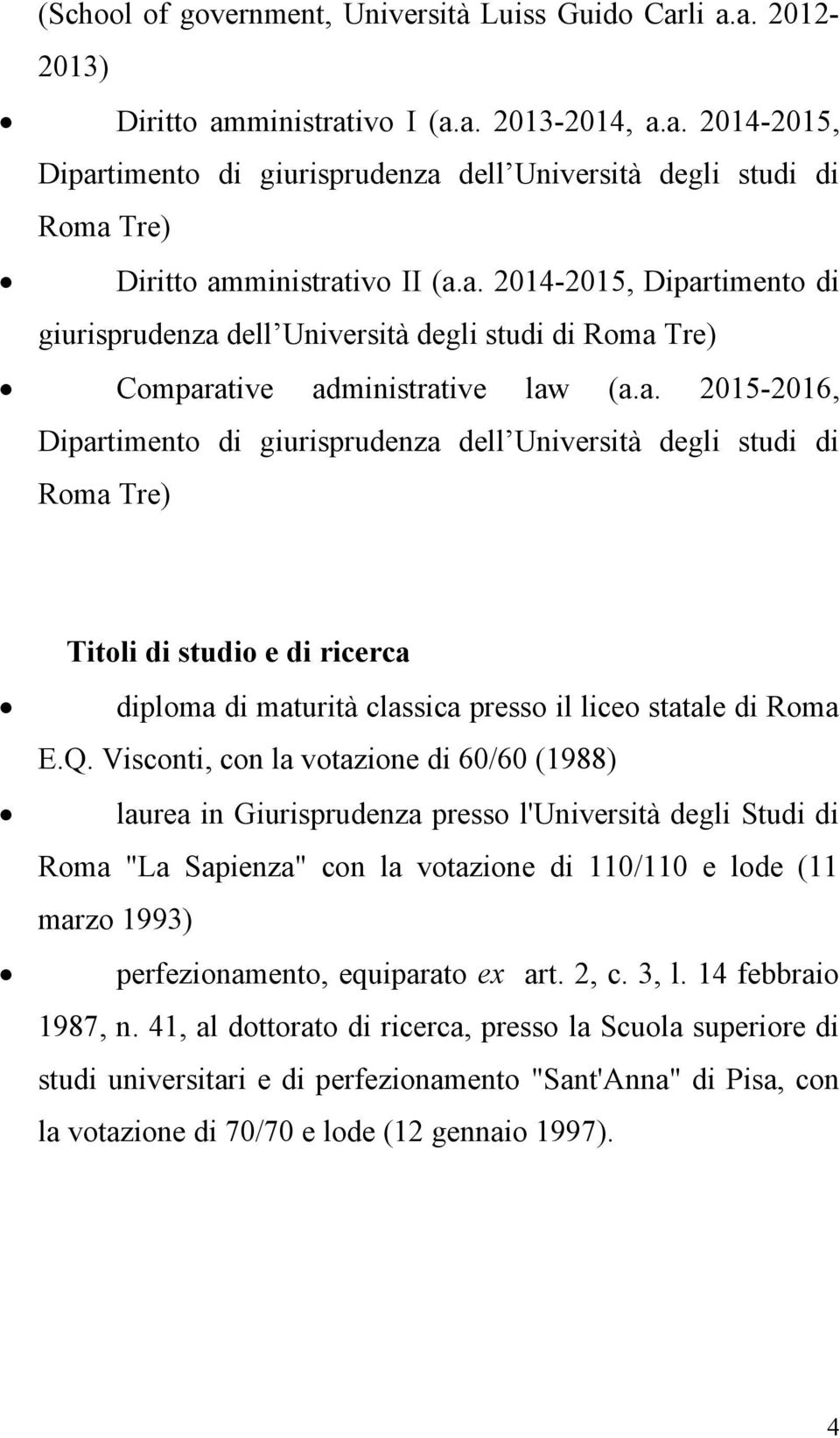 Q. Visconti, con la votazione di 60/60 (1988) laurea in Giurisprudenza presso l'università degli Studi di Roma "La Sapienza" con la votazione di 110/110 e lode (11 marzo 1993) perfezionamento,