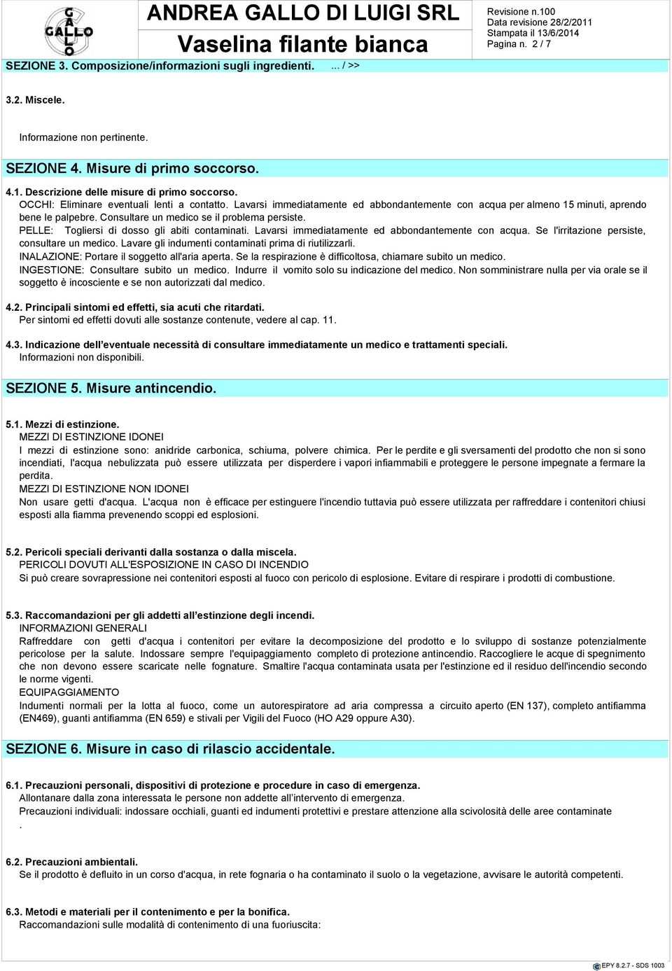 Consultare un medico se il problema persiste. PELLE: Togliersi di dosso gli abiti contaminati. Lavarsi immediatamente ed abbondantemente con acqua. Se l'irritazione persiste, consultare un medico.