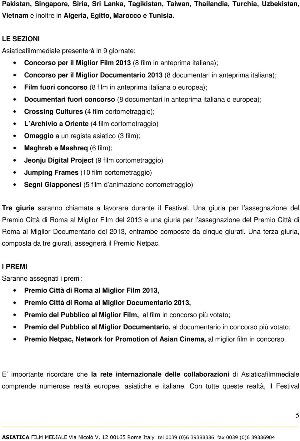 italiana); Film fuori concorso (8 film in anteprima italiana o europea); Documentari fuori concorso (8 documentari in anteprima italiana o europea); Crossing Cultures (4 film cortometraggio); L