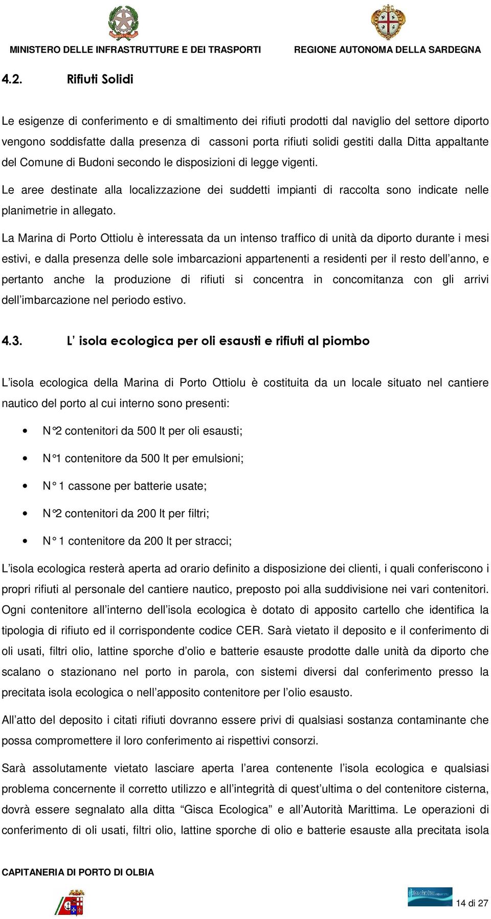 La Marina di Porto Ottiolu è interessata da un intenso traffico di unità da diporto durante i mesi estivi, e dalla presenza delle sole imbarcazioni appartenenti a residenti per il resto dell anno, e