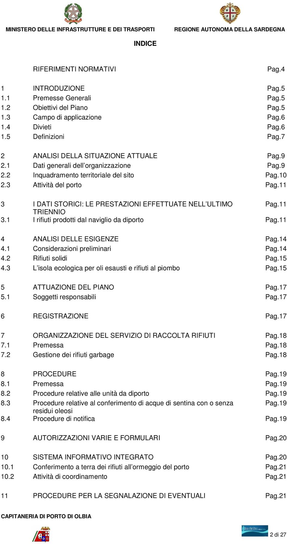 11 3 I DATI STORICI: LE PRESTAZIONI EFFETTUATE NELL ULTIMO Pag.11 TRIENNIO 3.1 I rifiuti prodotti dal naviglio da diporto Pag.11 4 ANALISI DELLE ESIGENZE Pag.14 4.1 Considerazioni preliminari Pag.