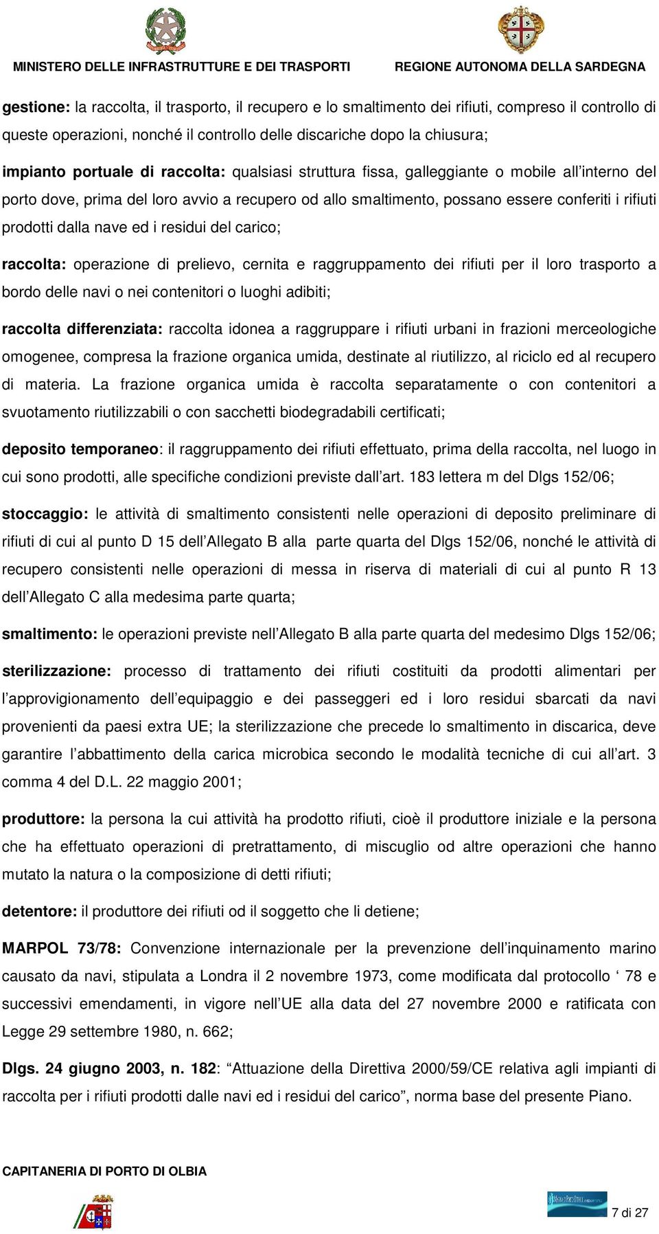 residui del carico; raccolta: operazione di prelievo, cernita e raggruppamento dei rifiuti per il loro trasporto a bordo delle navi o nei contenitori o luoghi adibiti; raccolta differenziata: