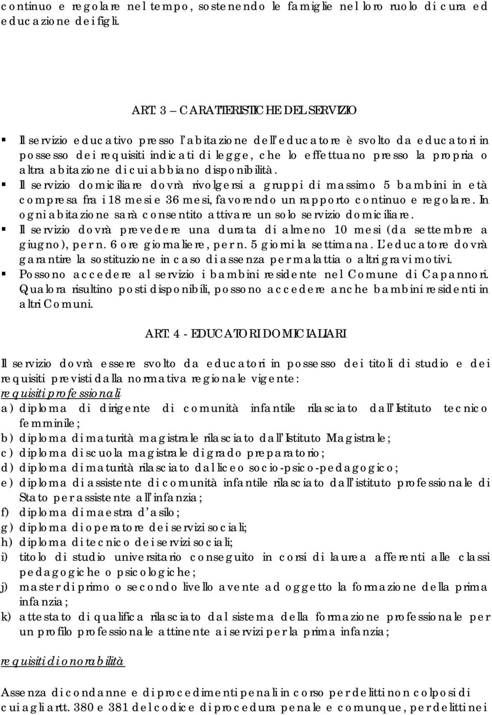 abitazione di cui abbiano disponibilità. Il servizio domiciliare dovrà rivolgersi a gruppi di massimo 5 bambini in età compresa fra i 18 mesi e 36 mesi, favorendo un rapporto continuo e regolare.