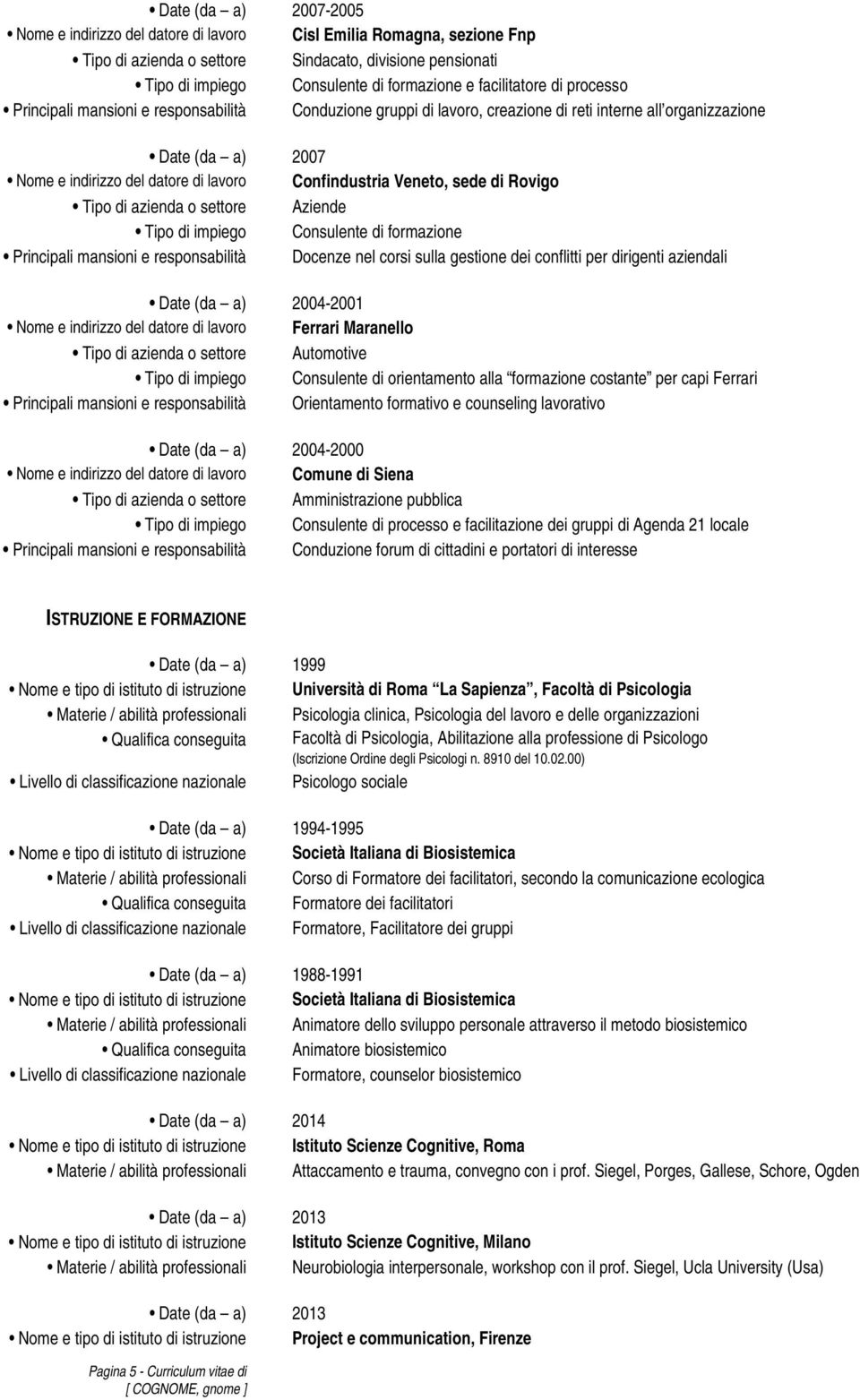 settore Aziende Principali mansioni e responsabilità Docenze nel corsi sulla gestione dei conflitti per dirigenti aziendali Date (da a) 2004-2001 Nome e indirizzo del datore di lavoro Ferrari