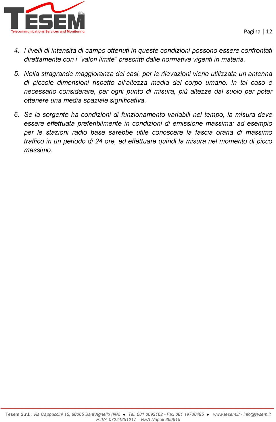 In tal caso è necessario considerare, per ogni punto di misura, più altezze dal suolo per poter ottenere una media spaziale significativa. 6.