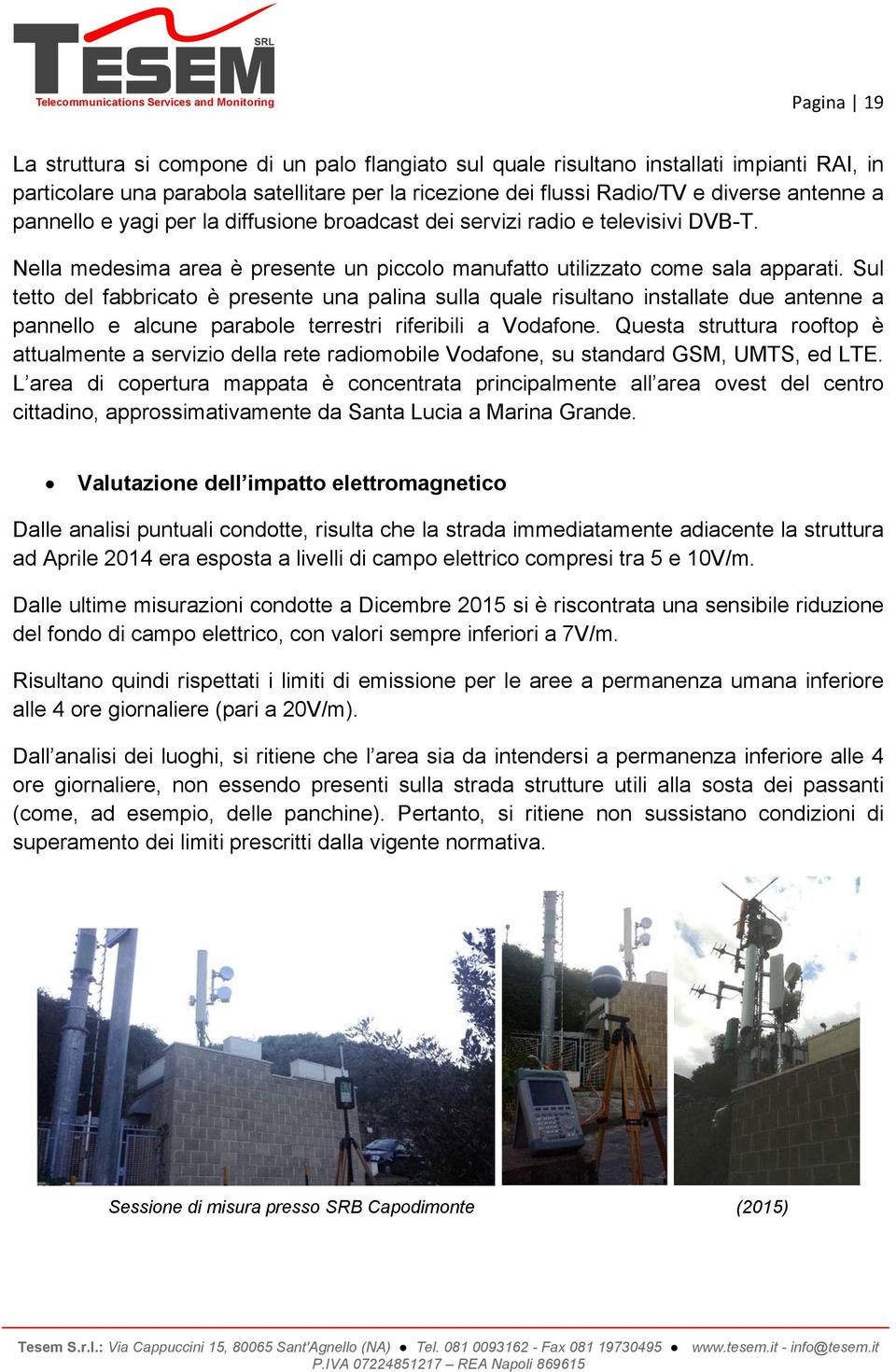 Sul tetto del fabbricato è presente una palina sulla quale risultano installate due antenne a pannello e alcune parabole terrestri riferibili a Vodafone.