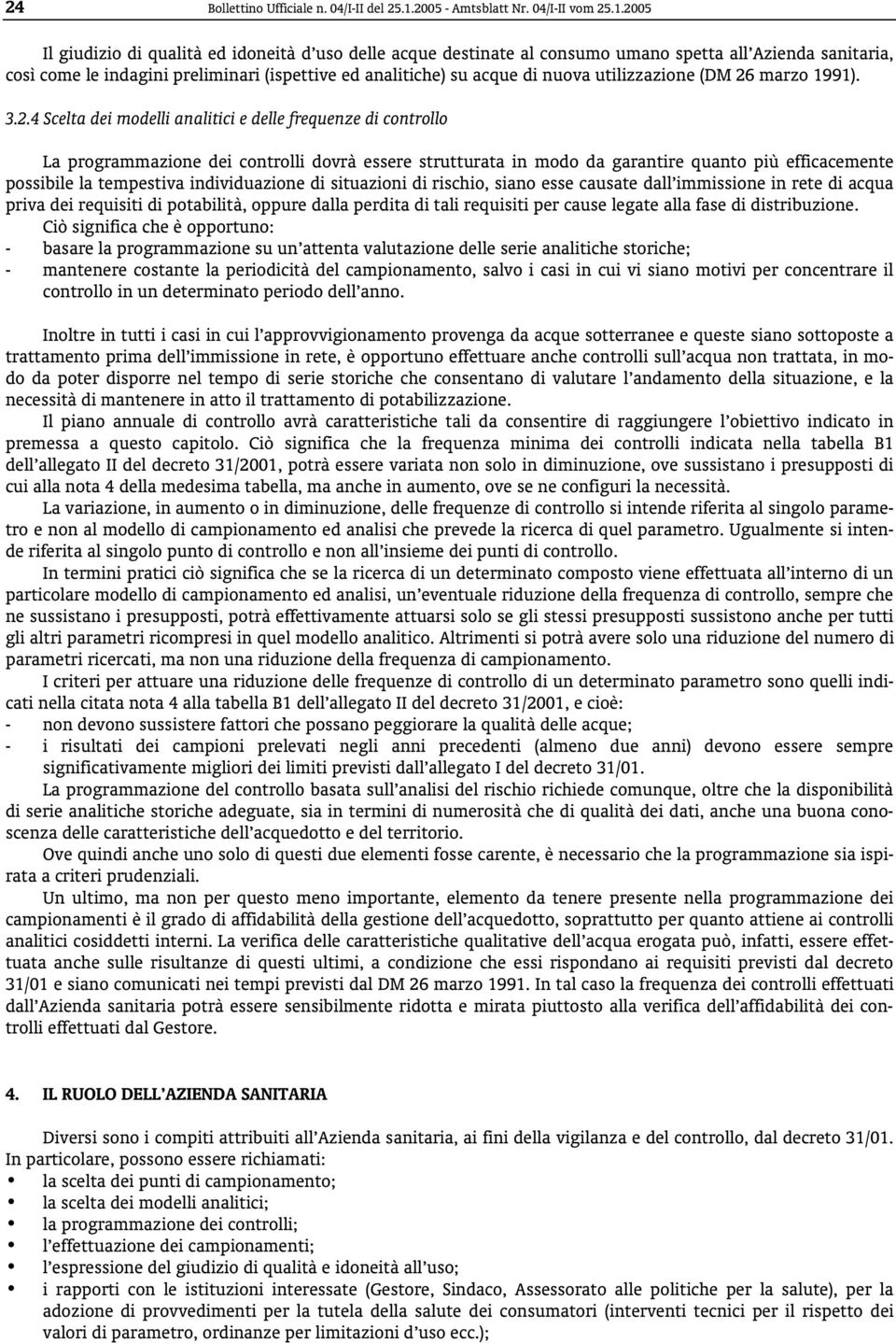 2005 Il giudizio di qualità ed idoneità d uso delle acque destinate al consumo umano spetta all Azienda sanitaria, così come le indagini preliminari (ispettive ed analitiche) su acque di nuova