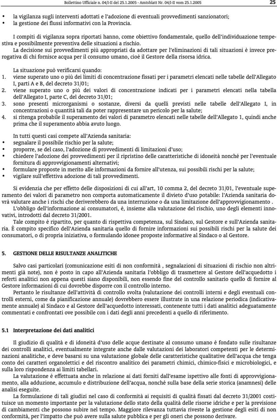 La decisione sui provvedimenti più appropriati da adottare per l eliminazioni di tali situazioni è invece prerogativa di chi fornisce acqua per il consumo umano, cioè il Gestore della risorsa idrica.