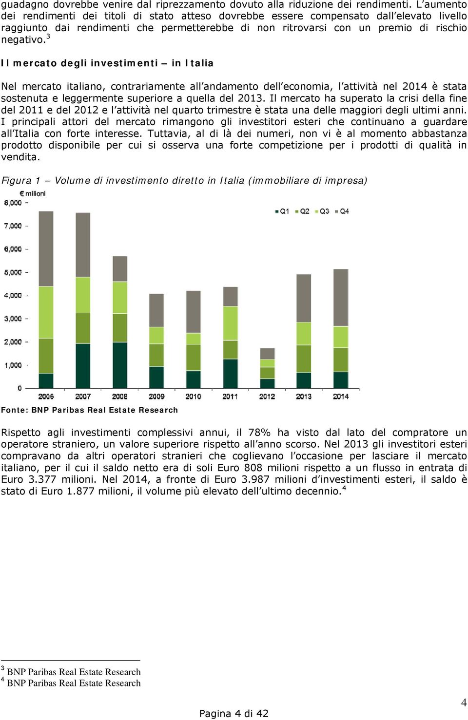3 Il mercato degli investimenti in Italia Nel mercato italiano, contrariamente all andamento dell economia, l attività nel 2014 è stata sostenuta e leggermente superiore a quella del 2013.
