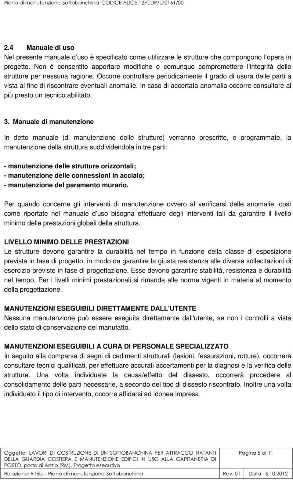 Occorre controllare periodicamente il grado di usura delle parti a vista al fine di riscontrare eventuali anomalie. In caso di accertata anomalia occorre consultare al più presto un tecnico abilitato.