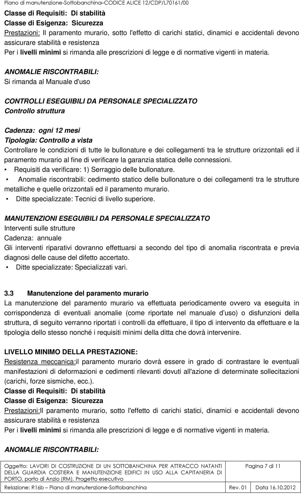 ANOMALIE RISCONTRABILI: Si rimanda al Manuale d'uso CONTROLLI ESEGUIBILI DA PERSONALE SPECIALIZZATO Controllo struttura Cadenza: ogni 12 mesi Tipologia: Controllo a vista Controllare le condizioni di