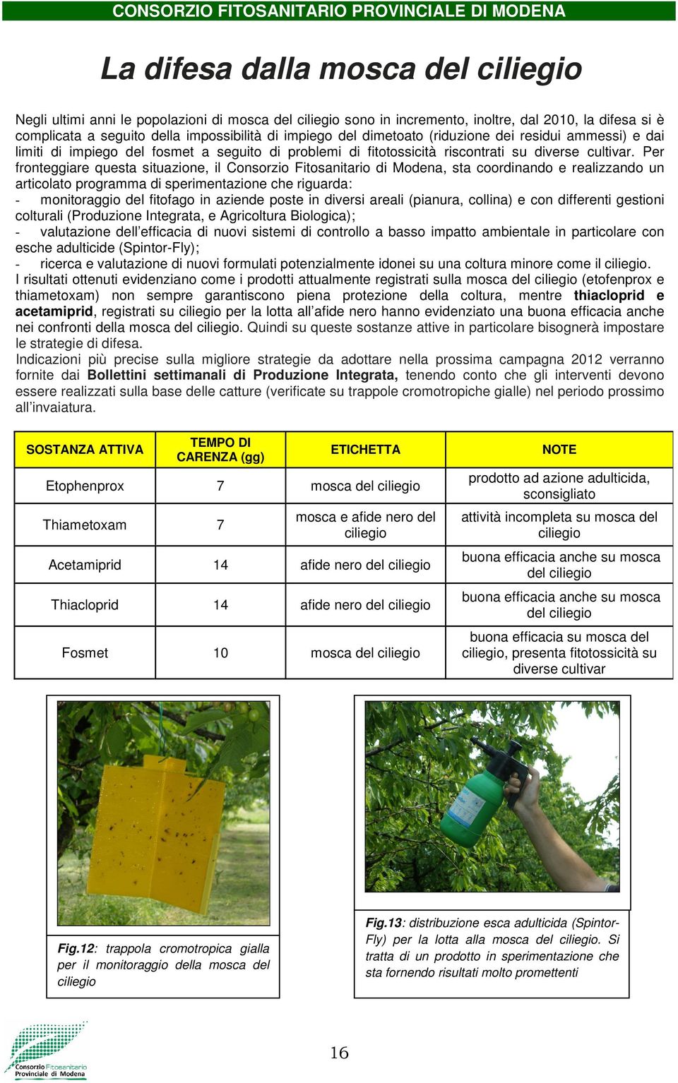 Per fronteggiare questa situazione, il Consorzio Fitosanitario di Modena, sta coordinando e realizzando un articolato programma di sperimentazione che riguarda: - monitoraggio del fitofago in aziende