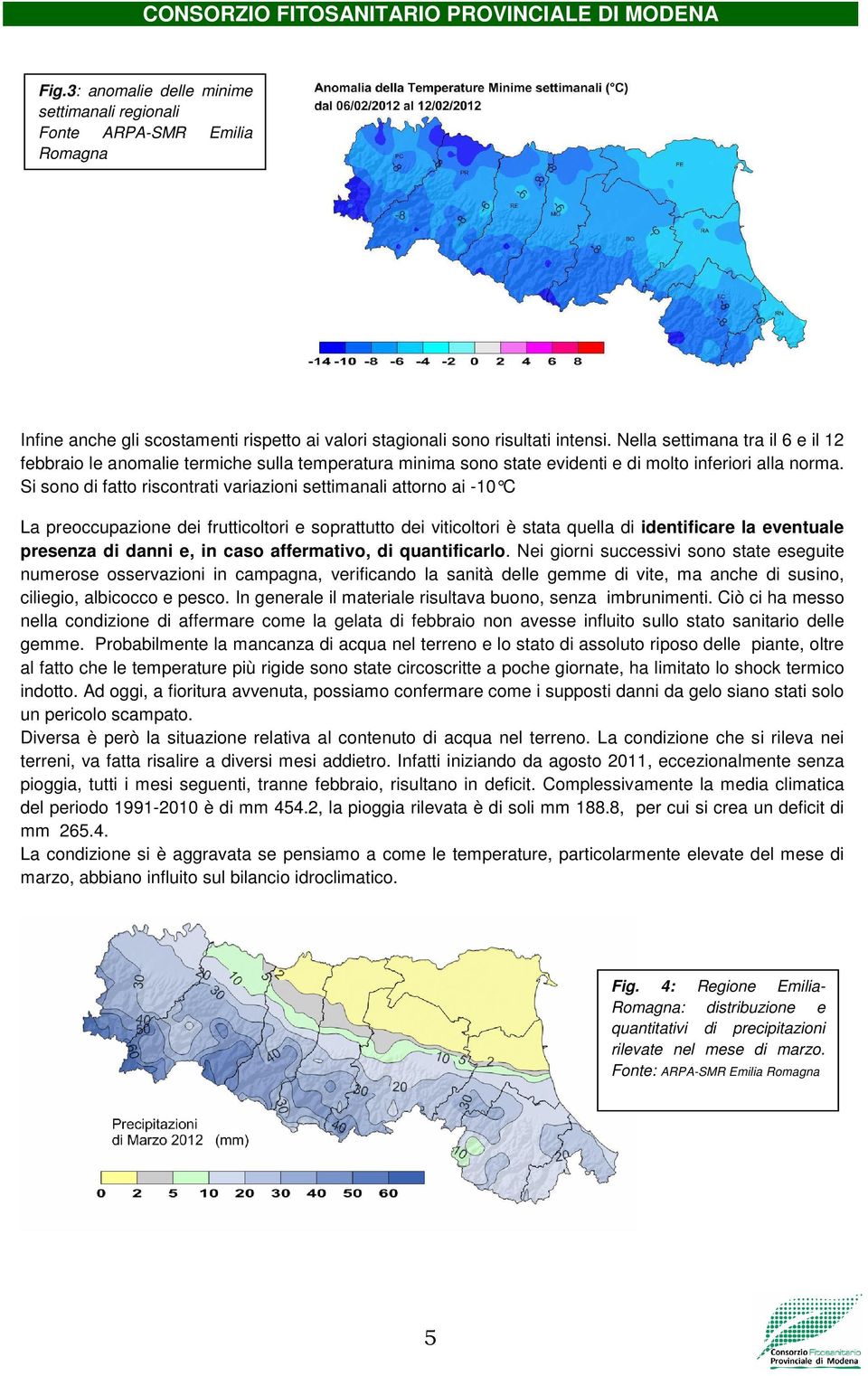 Si sono di fatto riscontrati variazioni settimanali attorno ai -10 C La preoccupazione dei frutticoltori e soprattutto dei viticoltori è stata quella di identificare la eventuale presenza di danni e,