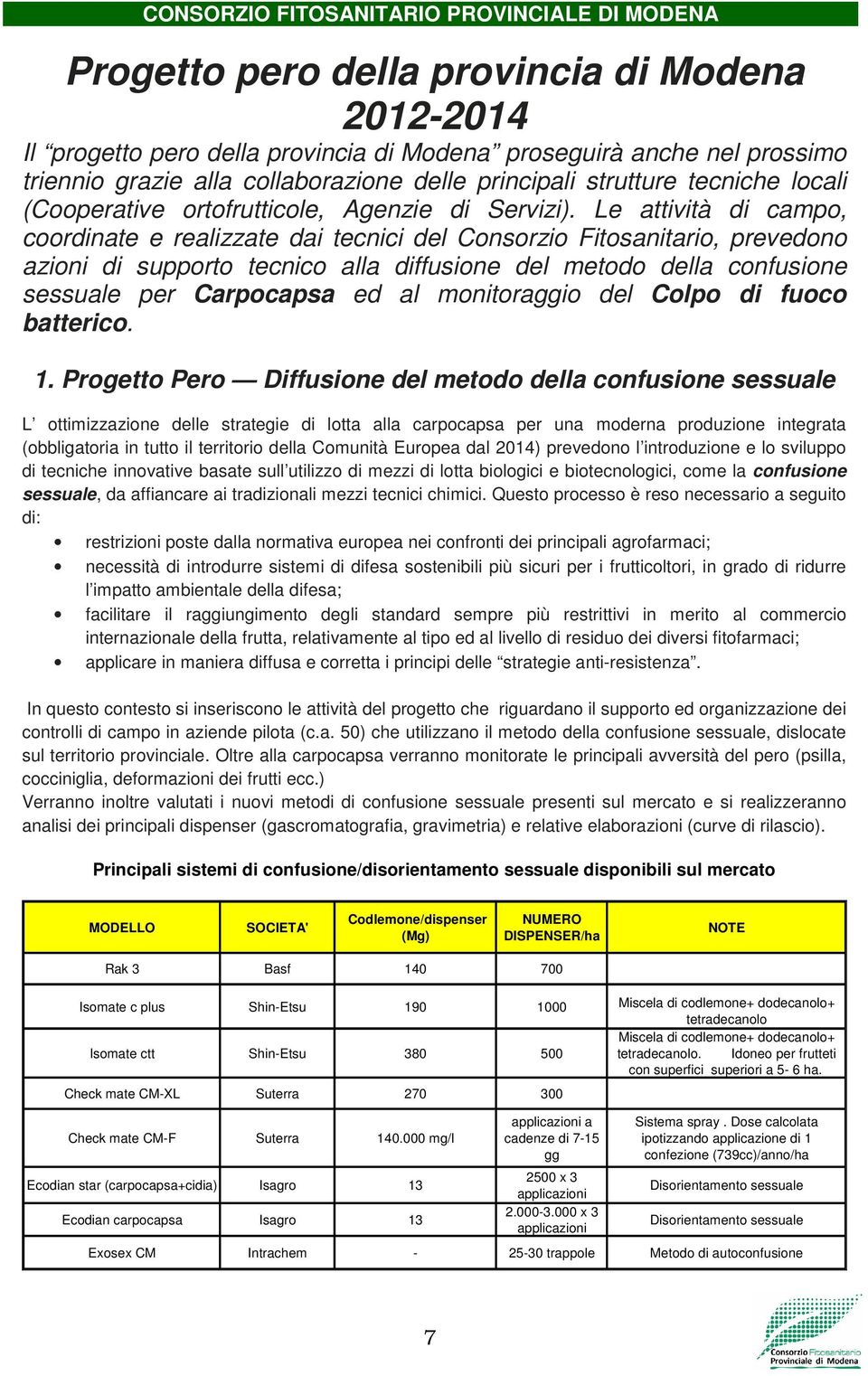 Le attività di campo, coordinate e realizzate dai tecnici del Consorzio Fitosanitario, prevedono azioni di supporto tecnico alla diffusione del metodo della confusione sessuale per Carpocapsa ed al