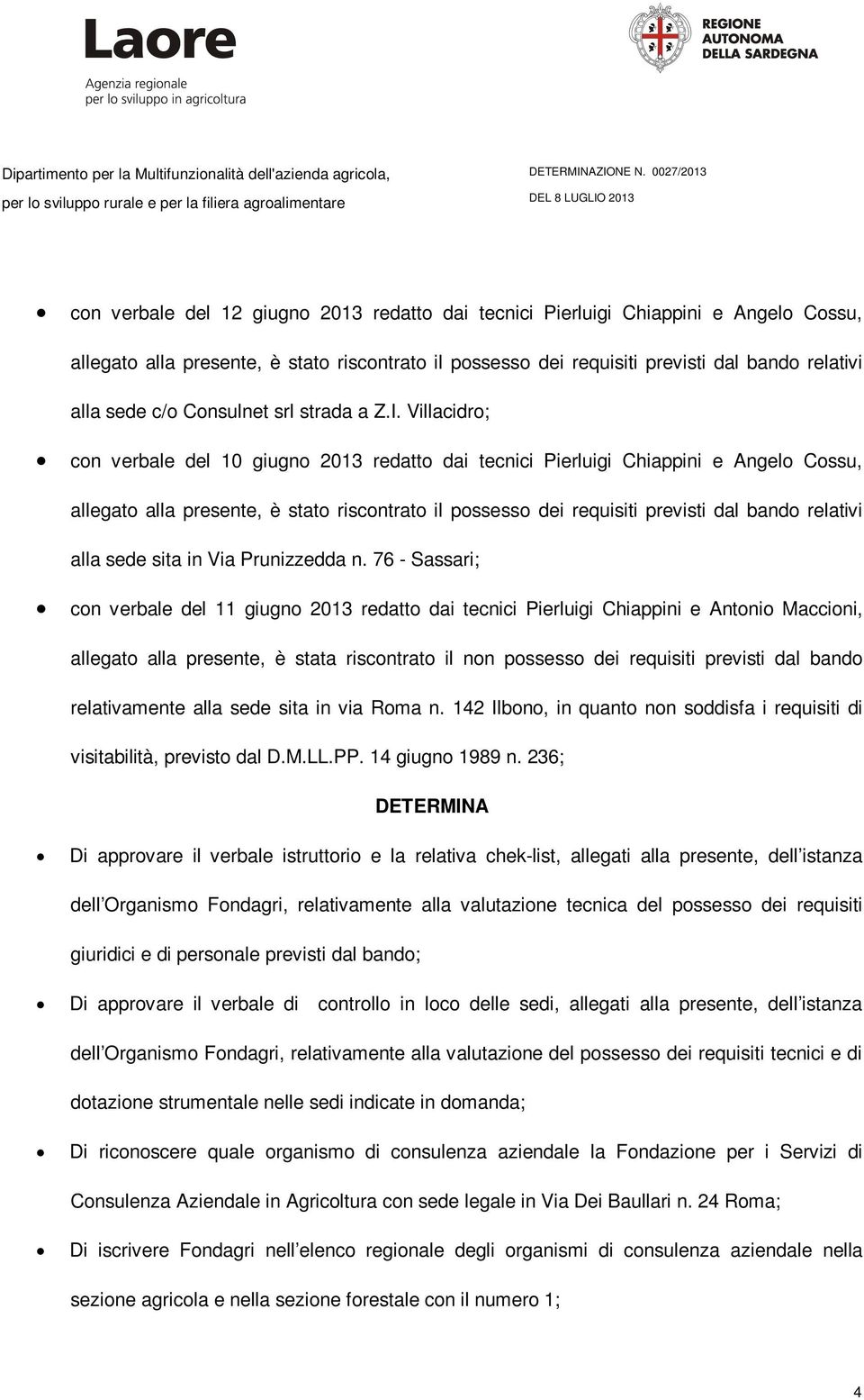 Villacidro; con verbale del 10 giugno 2013 redatto dai tecnici Pierluigi Chiappini e Angelo Cossu, allegato alla presente, è stato riscontrato il possesso dei requisiti previsti dal bando relativi