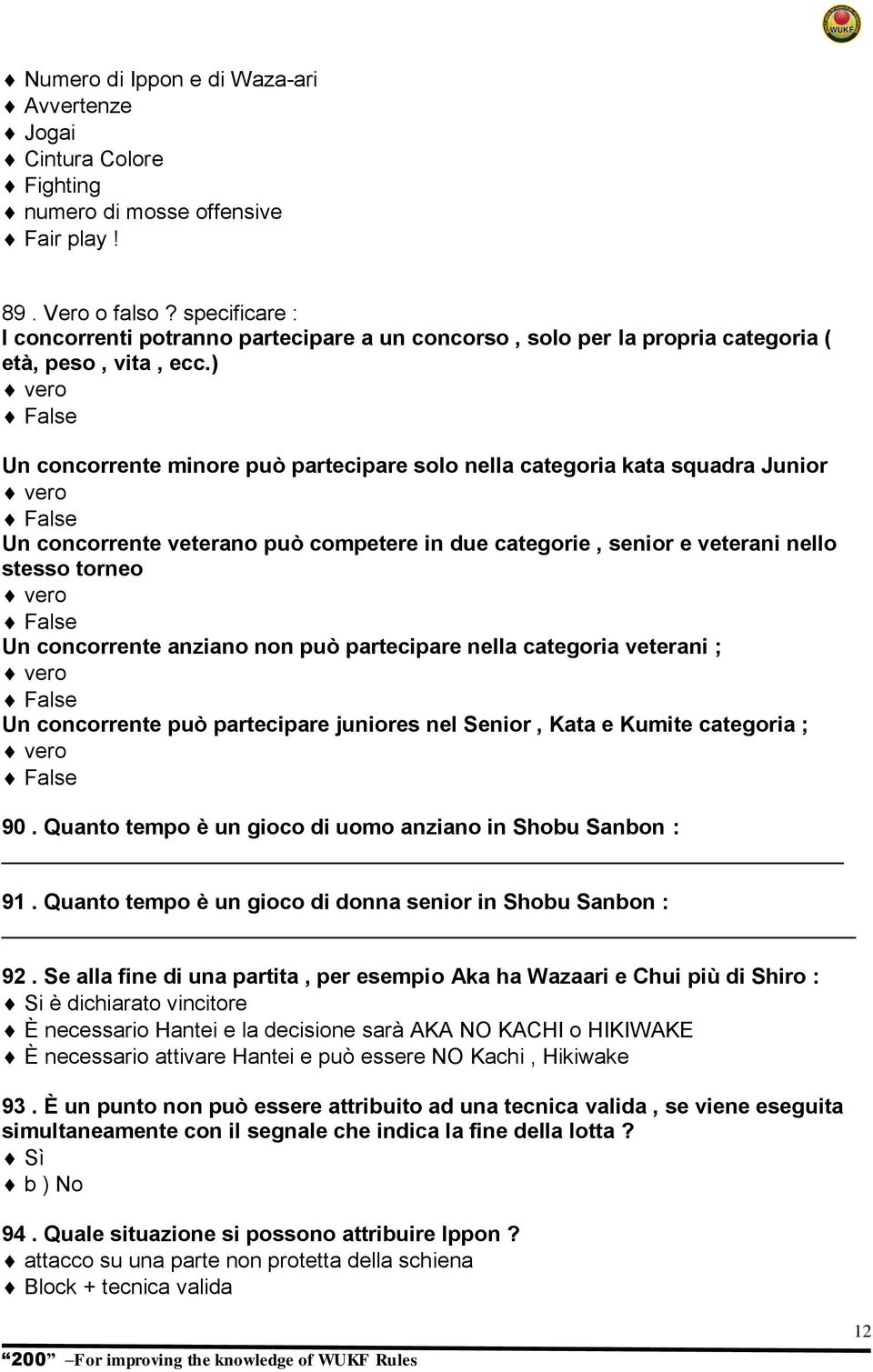 ) Un concorrente minore può partecipare solo nella categoria kata squadra Junior Un concorrente veterano può competere in due categorie, senior e veterani nello stesso torneo Un concorrente anziano