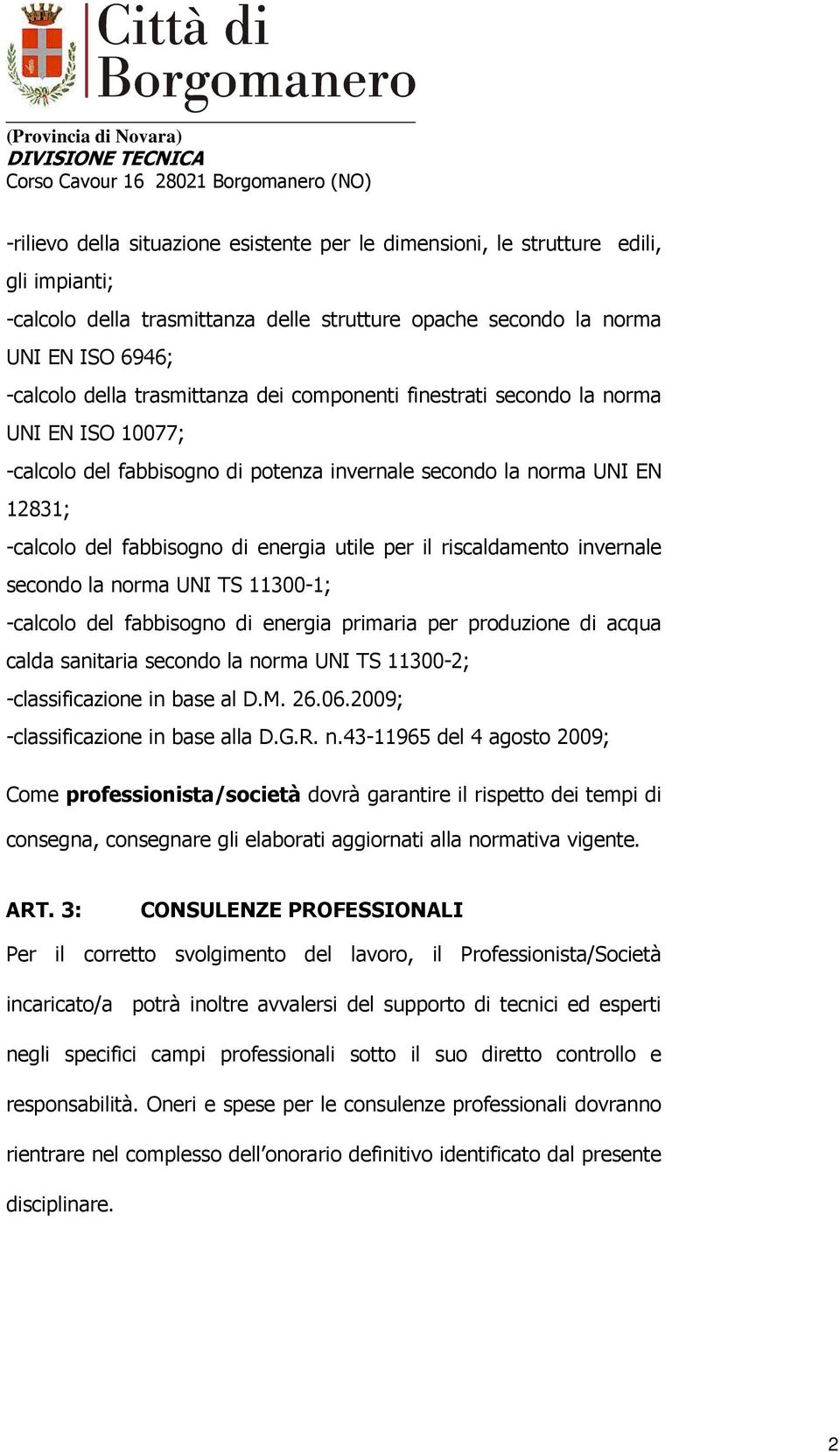 riscaldamento invernale secondo la norma UNI TS 11300-1; -calcolo del fabbisogno di energia primaria per produzione di acqua calda sanitaria secondo la norma UNI TS 11300-2; -classificazione in base