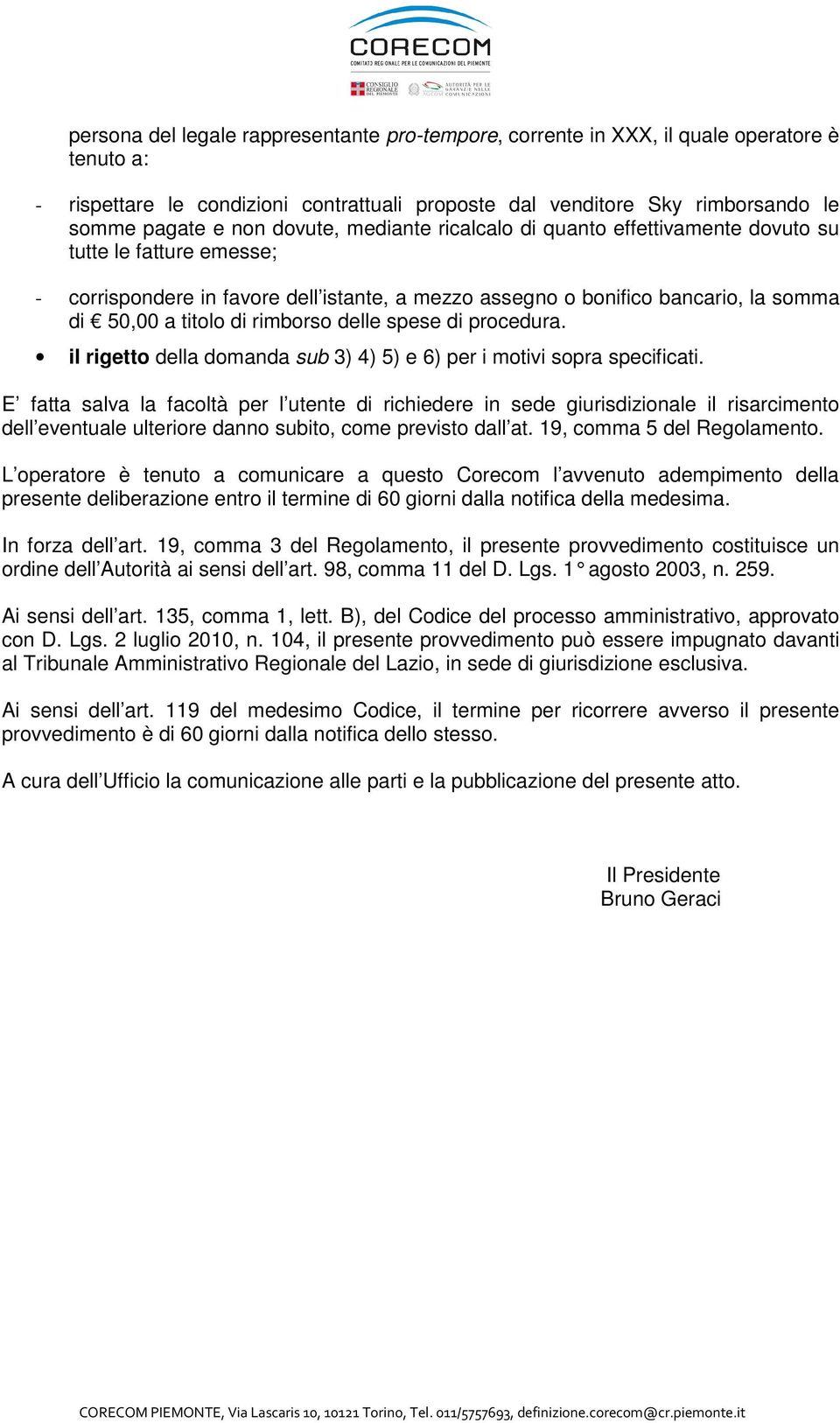 rimborso delle spese di procedura. il rigetto della domanda sub 3) 4) 5) e 6) per i motivi sopra specificati.