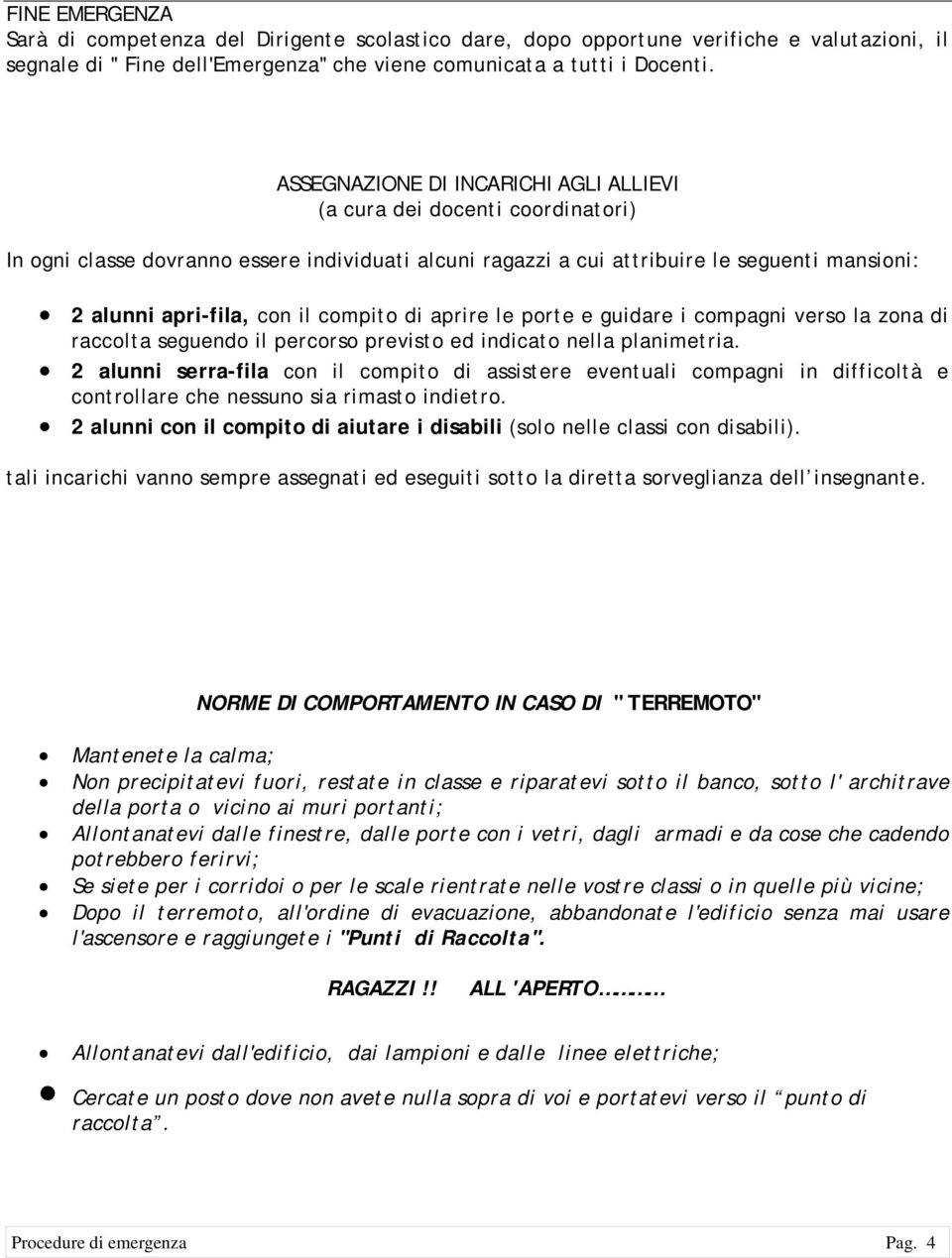 compito di aprire le porte e guidare i compagni verso la zona di raccolta seguendo il percorso previsto ed indicato nella planimetria.