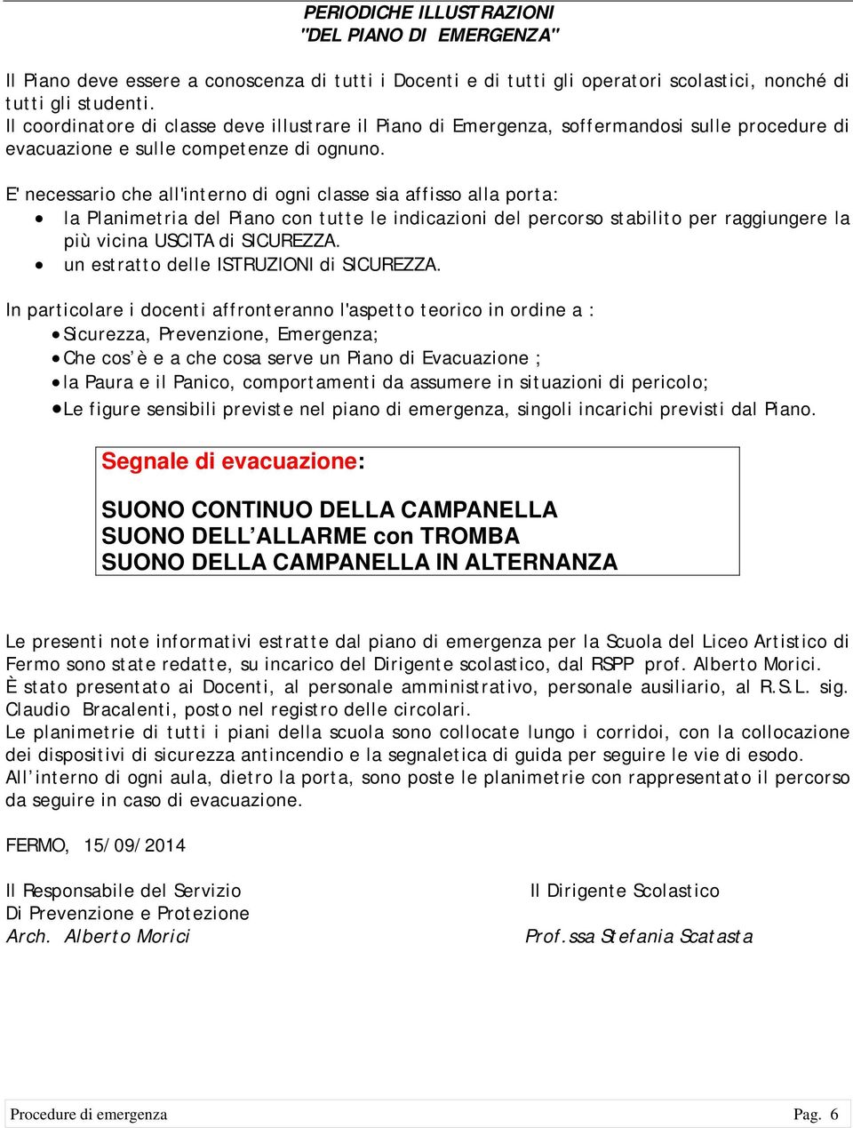 E' necessario che all'interno di ogni classe sia affisso alla porta: la Planimetria del Piano con tutte le indicazioni del percorso stabilito per raggiungere la più vicina USCITA di SICUREZZA.