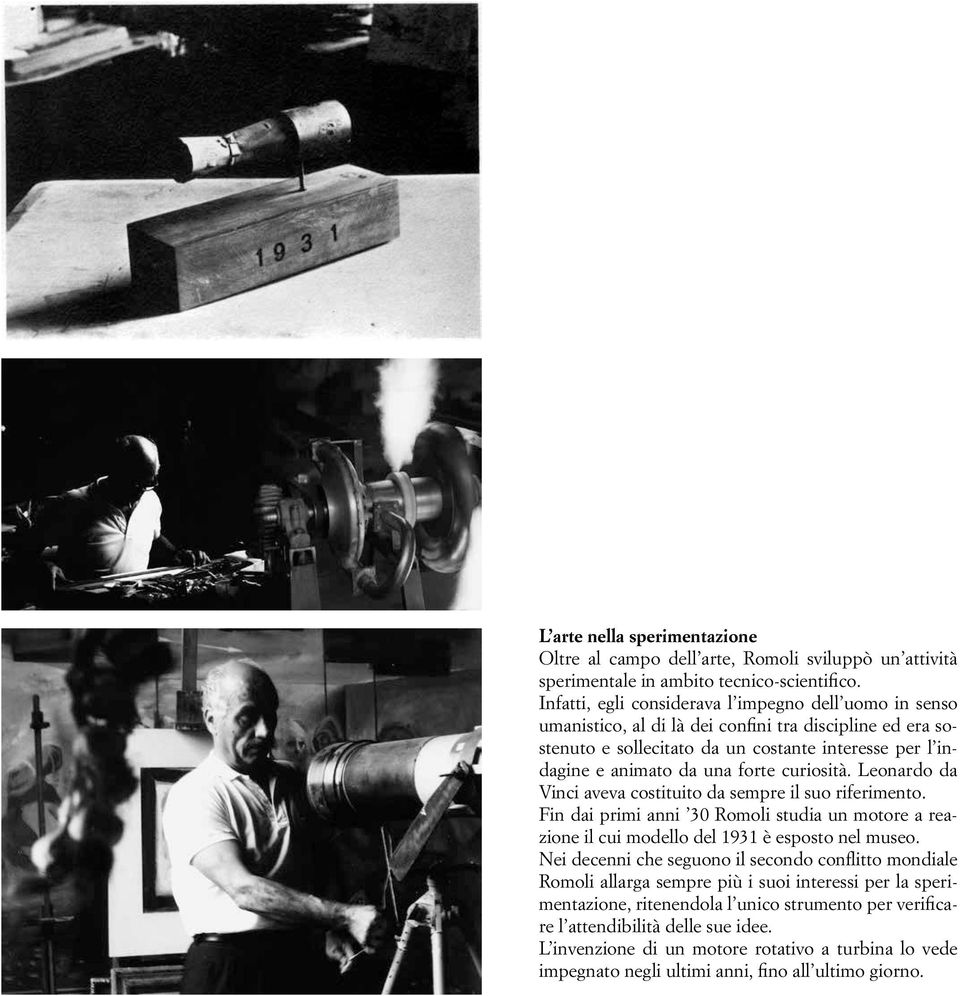 curiosità. Leonardo da Vinci aveva costituito da sempre il suo riferimento. Fin dai primi anni 30 Romoli studia un motore a reazione il cui modello del 1931 è esposto nel museo.