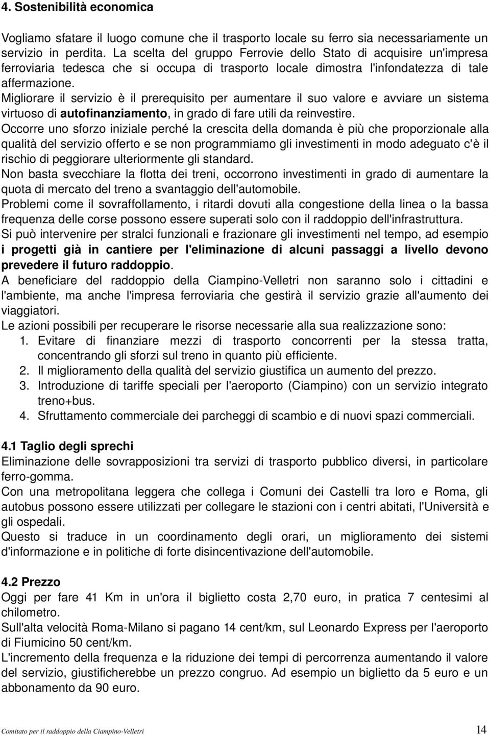 Migliorare il servizio è il prerequisito per aumentare il suo valore e avviare un sistema virtuoso di autofinanziamento, in grado di fare utili da reinvestire.