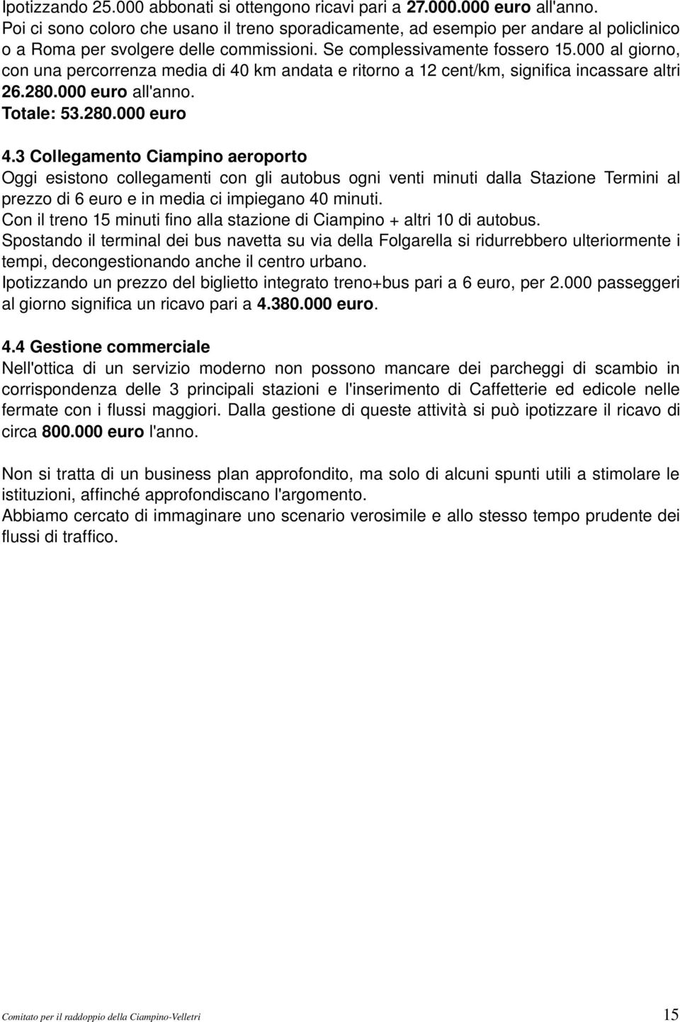 000 al giorno, con una percorrenza media di 40 km andata e ritorno a 12 cent/km, significa incassare altri 26.280.000 euro all'anno. Totale: 53.280.000 euro 4.