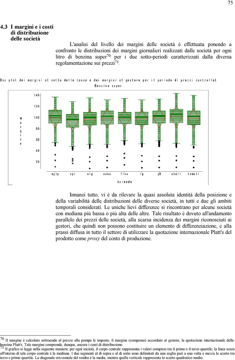 Innanzi tutto, vi è da rilevare la quasi assoluta identità della posizione e della variabilità delle distribuzioni delle diverse società, in tutti e due gli ambiti temporali considerati.